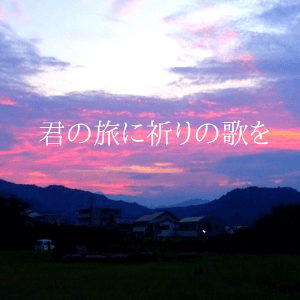 君の旅に祈りの歌を／A Song of Prayer for Your Journey